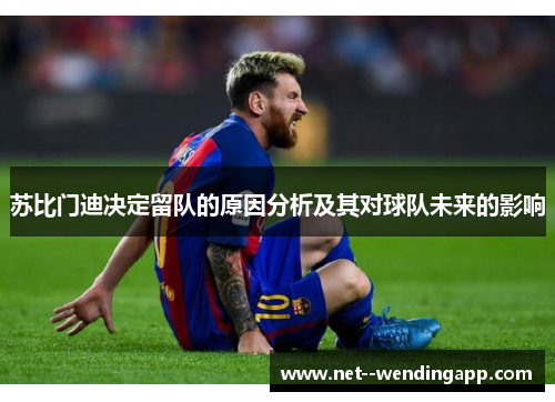 苏比门迪决定留队的原因分析及其对球队未来的影响 苏比门迪决定留队的原因分析及其对球队未来的影响