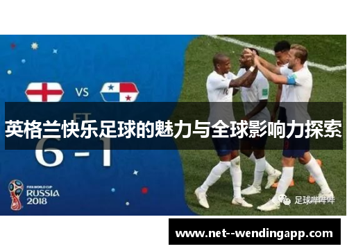 英格兰快乐足球的魅力与全球影响力探索 英格兰快乐足球的魅力与全球影响力探索