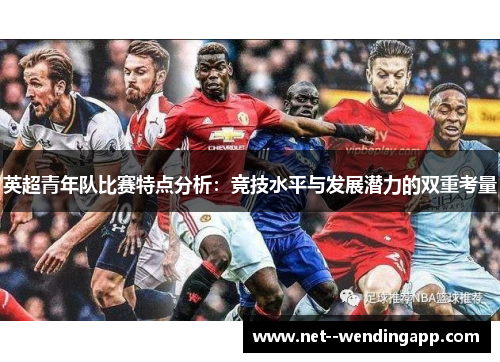 英超青年队比赛特点分析：竞技水平与发展潜力的双重考量