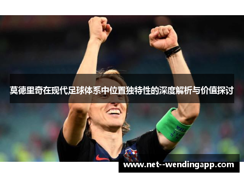 莫德里奇在现代足球体系中位置独特性的深度解析与价值探讨