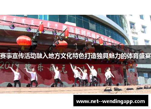 赛事宣传活动融入地方文化特色打造独具魅力的体育盛宴