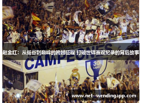 赵金红:从低谷到巅峰的跨越征程 打破世锦赛双纪录的背后故事 赵金红:从低谷到巅峰的跨越征程 打破世锦赛双纪录的背后故事