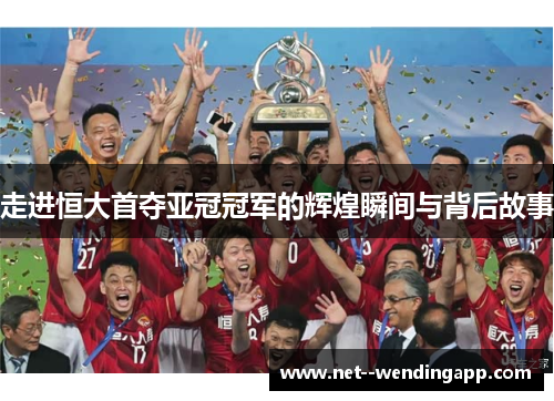 走进恒大首夺亚冠冠军的辉煌瞬间与背后故事