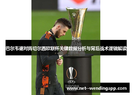 巴尔韦德对阵切尔西欧联杯关键数据分析与背后战术逻辑解读