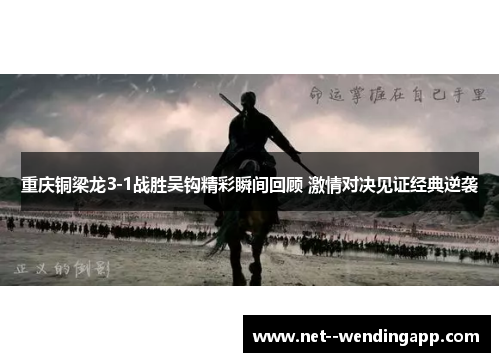 重庆铜梁龙3-1战胜吴钩精彩瞬间回顾 激情对决见证经典逆袭 重庆铜梁龙3-1战胜吴钩精彩瞬间回顾 激情对决见证经典逆袭