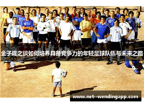 金子隆之谈如何培养具备竞争力的年轻足球队伍与未来之路