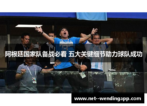 阿根廷国家队备战必看 五大关键细节助力球队成功