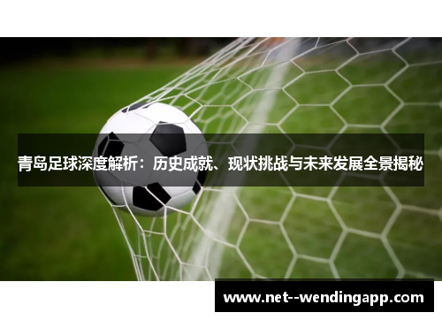 青岛足球深度解析：历史成就、现状挑战与未来发展全景揭秘