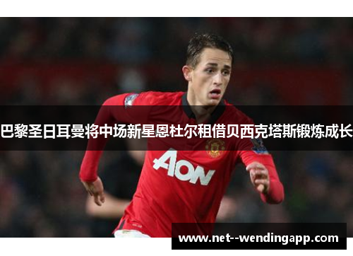 巴黎圣日耳曼将中场新星恩杜尔租借贝西克塔斯锻炼成长