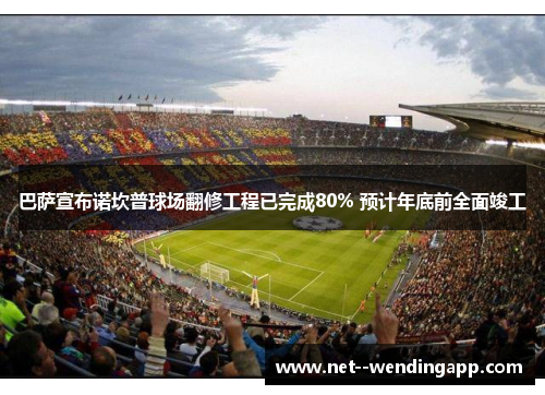 巴萨宣布诺坎普球场翻修工程已完成80% 预计年底前全面竣工