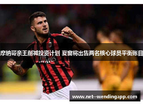 摩纳哥亲王削减投资计划 夏窗将出售两名核心球员平衡账目 摩纳哥亲王削减投资计划 夏窗将出售两名核心球员平衡账目