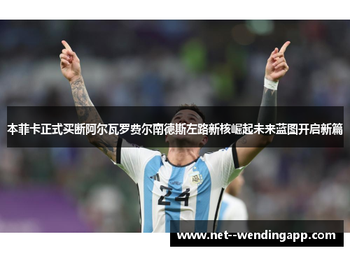 本菲卡正式买断阿尔瓦罗费尔南德斯左路新核崛起未来蓝图开启新篇