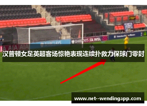汉普顿女足英超客场惊艳表现连续扑救力保球门零封