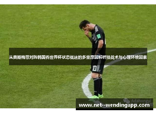 从奥斯梅恩对阵韩国看世界杯状态低迷的多重原因解析技战术与心理环境因素