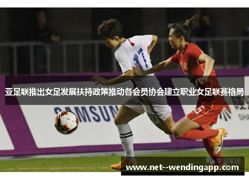 亚足联推出女足发展扶持政策推动各会员协会建立职业女足联赛格局