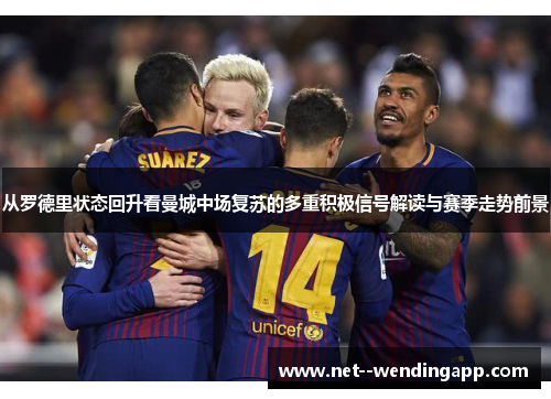 从罗德里状态回升看曼城中场复苏的多重积极信号解读与赛季走势前景 从罗德里状态回升看曼城中场复苏的多重积极信号解读与赛季走势前景