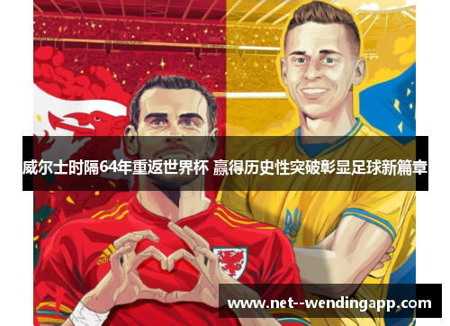 威尔士时隔64年重返世界杯 赢得历史性突破彰显足球新篇章