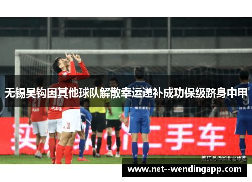 无锡吴钩因其他球队解散幸运递补成功保级跻身中甲