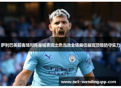 萨利巴英超客场对阵曼城表现出色当选全场最佳展现顶级防守实力