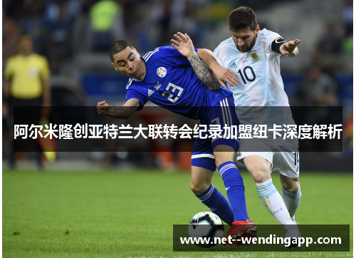 阿尔米隆创亚特兰大联转会纪录加盟纽卡深度解析