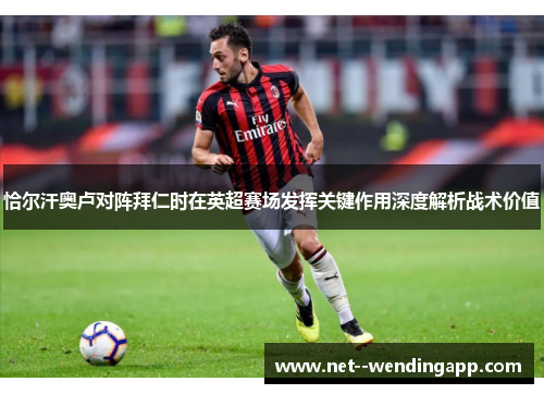 恰尔汗奥卢对阵拜仁时在英超赛场发挥关键作用深度解析战术价值
