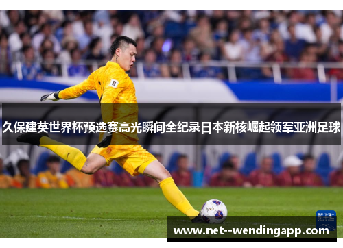 久保建英世界杯预选赛高光瞬间全纪录日本新核崛起领军亚洲足球