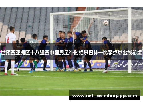世预赛亚洲区十八强赛中国男足补时绝杀巴林一比零点燃出线希望