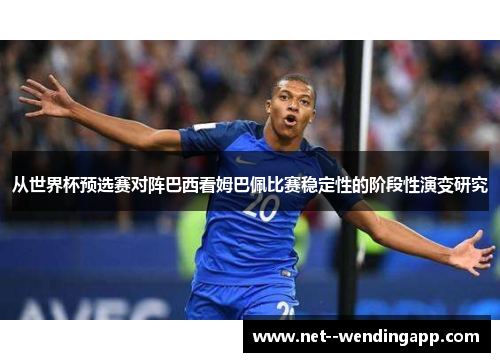 从世界杯预选赛对阵巴西看姆巴佩比赛稳定性的阶段性演变研究