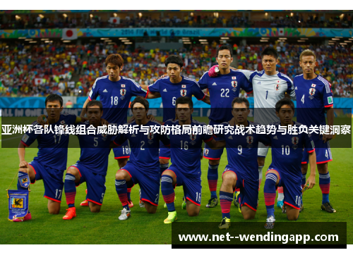 亚洲杯各队锋线组合威胁解析与攻防格局前瞻研究战术趋势与胜负关键洞察