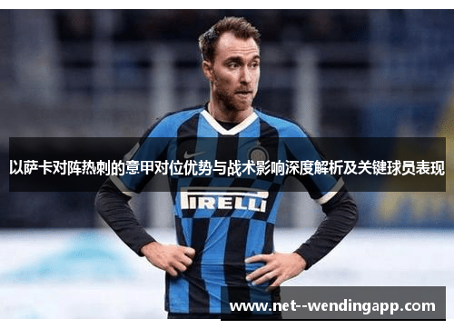 以萨卡对阵热刺的意甲对位优势与战术影响深度解析及关键球员表现