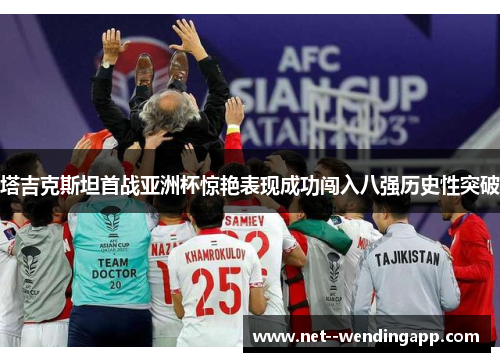 塔吉克斯坦首战亚洲杯惊艳表现成功闯入八强历史性突破 塔吉克斯坦首战亚洲杯惊艳表现成功闯入八强历史性突破