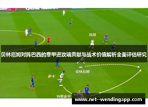 贝林厄姆对阵巴西的意甲进攻端贡献与战术价值解析全面评估研究 贝林厄姆对阵巴西的意甲进攻端贡献与战术价值解析全面评估研究