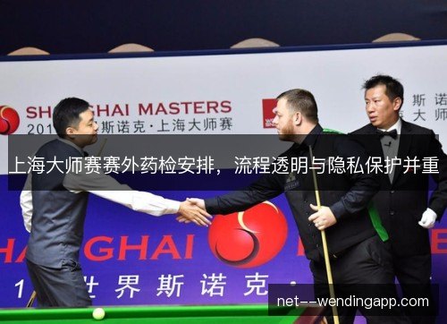 上海大师赛赛外药检安排,流程透明与隐私保护并重 上海大师赛赛外药检安排,流程透明与隐私保护并重