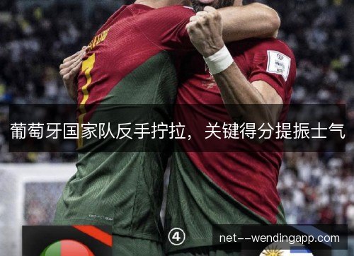 葡萄牙国家队反手拧拉，关键得分提振士气