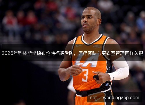 2026年科林斯坐稳布伦特福德后防，医疗团队与更衣室管理同样关键